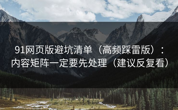 91网页版避坑清单（高频踩雷版）：内容矩阵一定要先处理（建议反复看）