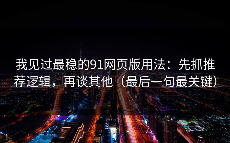 我见过最稳的91网页版用法：先抓推荐逻辑，再谈其他（最后一句最关键）